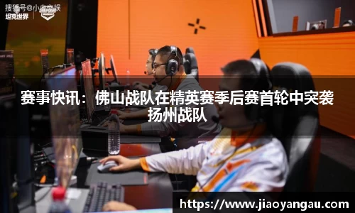 赛事快讯：佛山战队在精英赛季后赛首轮中突袭扬州战队