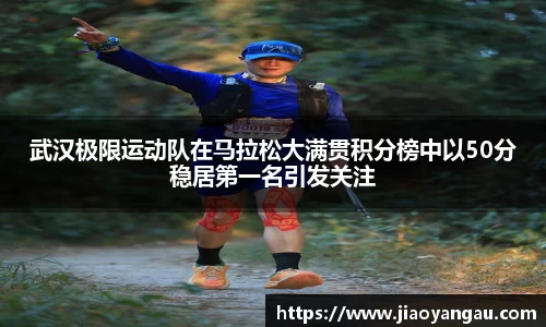 武汉极限运动队在马拉松大满贯积分榜中以50分稳居第一名引发关注