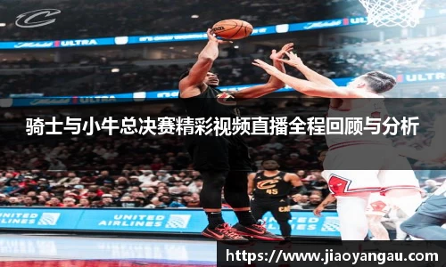 骑士与小牛总决赛精彩视频直播全程回顾与分析