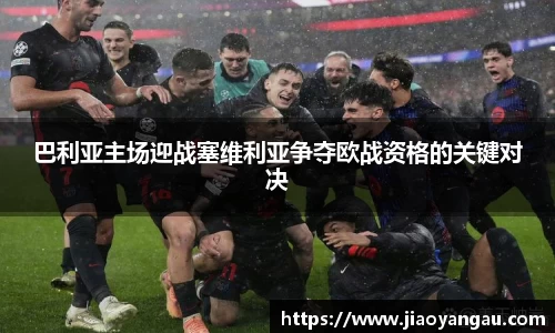 巴利亚主场迎战塞维利亚争夺欧战资格的关键对决