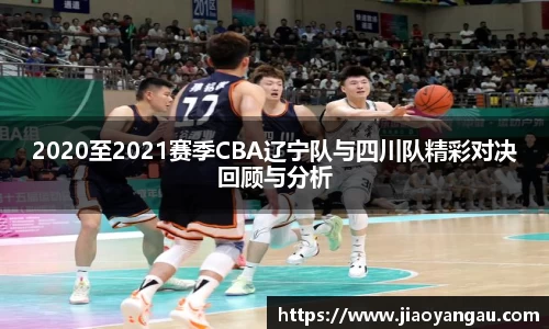2020至2021赛季CBA辽宁队与四川队精彩对决回顾与分析