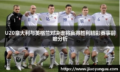 U20意大利与英格兰对决谁将赢得胜利精彩赛事前瞻分析
